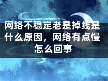 网络不稳定老是掉线是什么原因，网络有点慢怎么回事