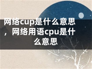 网络cup是什么意思，网络用语cpu是什么意思