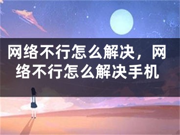 网络不行怎么解决，网络不行怎么解决手机