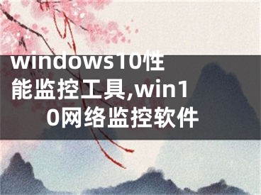 windows10性能监控工具,win10网络监控软件