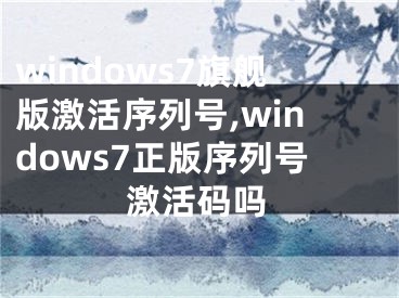 windows7旗舰版激活序列号,windows7正版序列号激活码吗