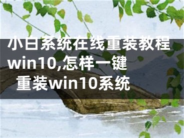 小白系统在线重装教程win10,怎样一键重装win10系统