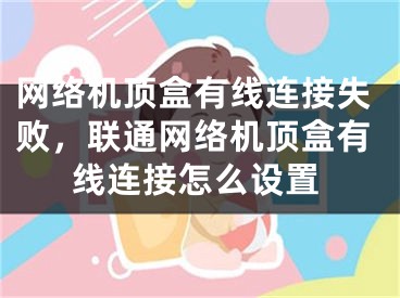 网络机顶盒有线连接失败，联通网络机顶盒有线连接怎么设置