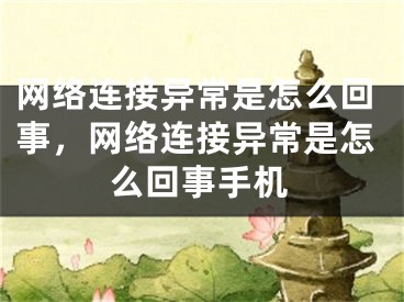 网络连接异常是怎么回事，网络连接异常是怎么回事手机