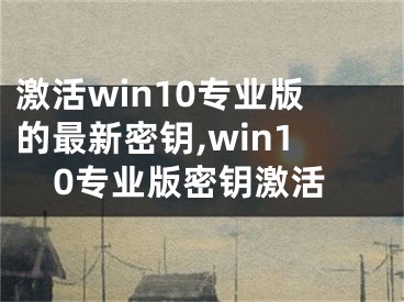 激活win10专业版的最新密钥,win10专业版密钥激活