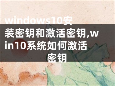 windows10安装密钥和激活密钥,win10系统如何激活密钥