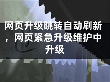 网页升级跳转自动刷新，网页紧急升级维护中升级