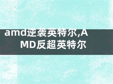 amd逆袭英特尔,AMD反超英特尔