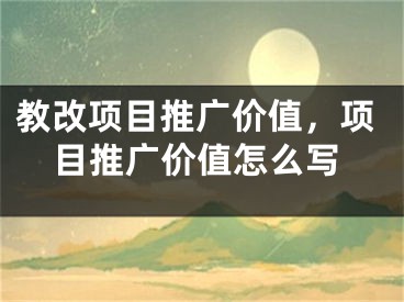 教改项目推广价值，项目推广价值怎么写
