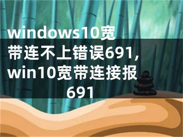 windows10宽带连不上错误691,win10宽带连接报691