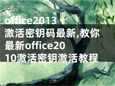 office2013激活密钥码最新,教你最新office2010激活密钥激活教程