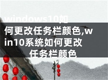 windows10如何更改任务栏颜色,win10系统如何更改任务栏颜色