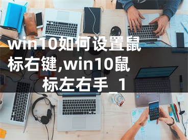 win10如何设置鼠标右键,win10鼠标左右手_1