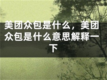 美团众包是什么，美团众包是什么意思解释一下