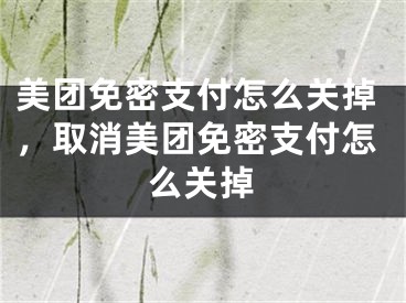 美团免密支付怎么关掉，取消美团免密支付怎么关掉