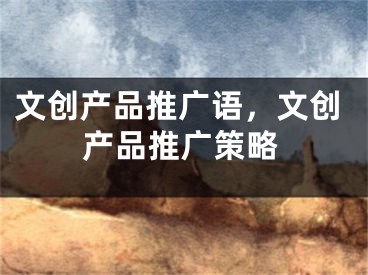 文创产品推广语，文创产品推广策略