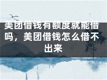 美团借钱有额度就能借吗，美团借钱怎么借不出来