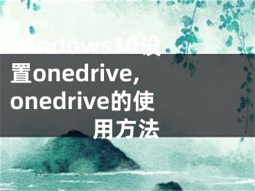 windows10设置onedrive,onedrive的使用方法