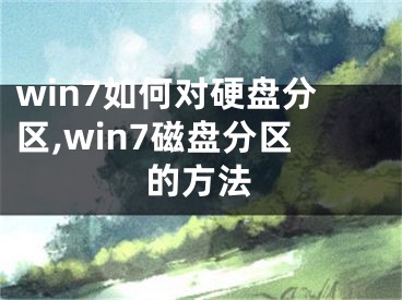 win7如何对硬盘分区,win7磁盘分区的方法