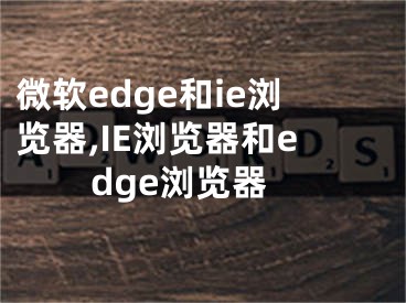 微软edge和ie浏览器,IE浏览器和edge浏览器