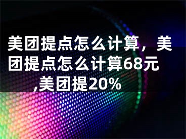 美团提点怎么计算，美团提点怎么计算68元,美团提20%