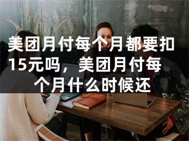 美团月付每个月都要扣15元吗，美团月付每个月什么时候还