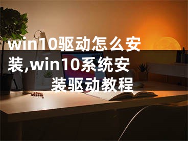 win10驱动怎么安装,win10系统安装驱动教程