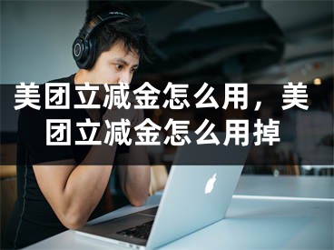 美团立减金怎么用，美团立减金怎么用掉