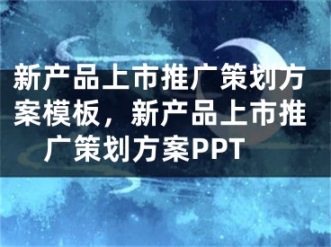 新产品上市推广策划方案模板，新产品上市推广策划方案PPT