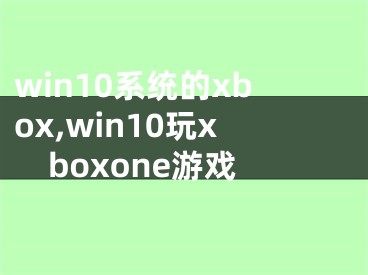 win10系统的xbox,win10玩xboxone游戏