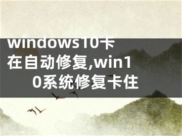 windows10卡在自动修复,win10系统修复卡住