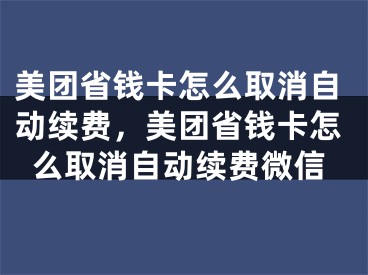 美团省钱卡怎么取消自动续费，美团省钱卡怎么取消自动续费微信