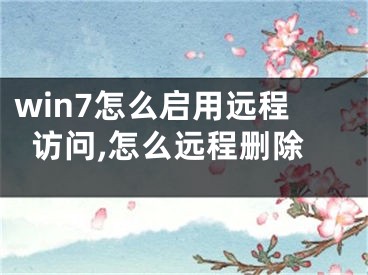 win7怎么启用远程访问,怎么远程删除