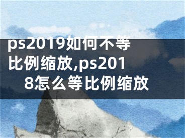 ps2019如何不等比例缩放,ps2018怎么等比例缩放