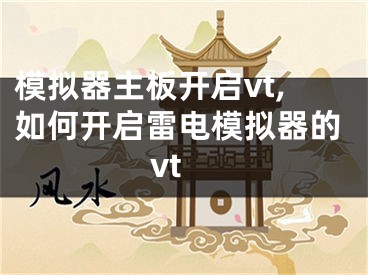 模拟器主板开启vt,如何开启雷电模拟器的vt