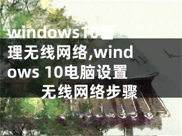 windows10管理无线网络,windows 10电脑设置无线网络步骤