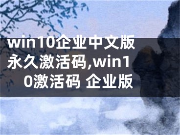 win10企业中文版永久激活码,win10激活码 企业版