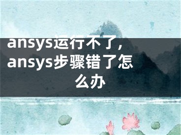 ansys运行不了,ansys步骤错了怎么办