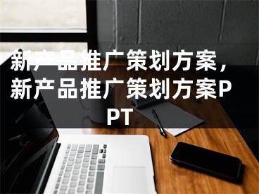 新产品推广策划方案，新产品推广策划方案PPT