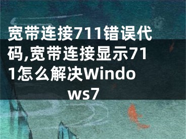 宽带连接711错误代码,宽带连接显示711怎么解决Windows7