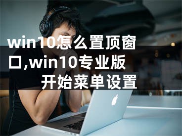 win10怎么置顶窗口,win10专业版开始菜单设置