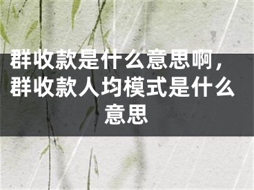 群收款是什么意思啊，群收款人均模式是什么意思