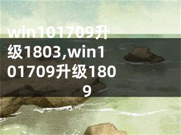 win101709升级1803,win101709升级1809