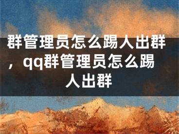 群管理员怎么踢人出群，qq群管理员怎么踢人出群