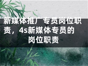 新媒体推广专员岗位职责，4s新媒体专员的岗位职责