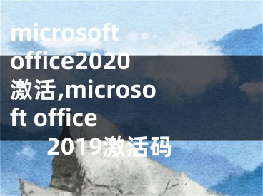 microsoft office2020激活,microsoft office 2019激活码