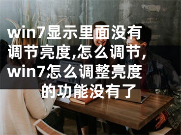 win7显示里面没有调节亮度,怎么调节,win7怎么调整亮度的功能没有了