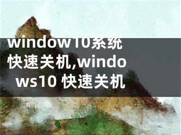 window10系统快速关机,windows10 快速关机
