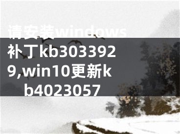 请安装windows补丁kb3033929,win10更新kb4023057