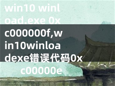 win10 winload.exe 0xc000000f,win10winloadexe错误代码0xc00000e